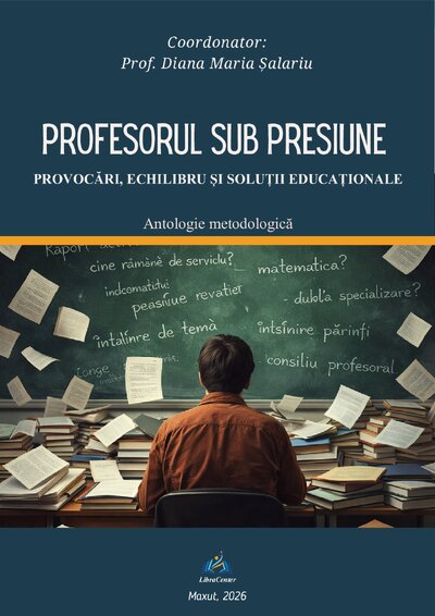 ANTOLOGIE METODOLOGICĂ - Profesorul sub presiune: provocări, echilibru și soluții educaționale