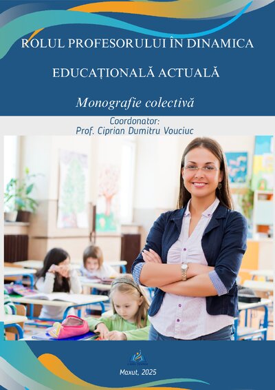 MONOGRAFIE COLECTIVĂ - Rolul profesorului în dinamica educațională actuală